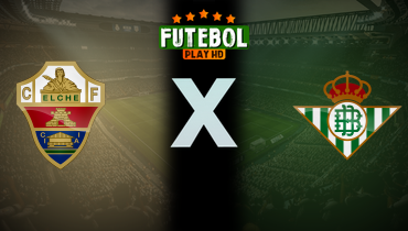 Assistir Elche x Real Bétis ao vivo online 18/08/2025